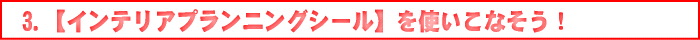 3. 【インテリアプランニングシール】 を使いこなそう！