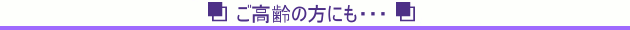 ご高齢の方にも・・・