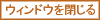 ウィンドウを閉じる