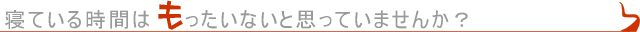 寝ている時間はもったいないと思っていませんか？
