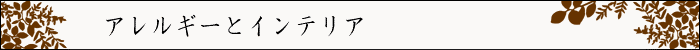 ちょっとインテリア【アレルギーとインテリア】