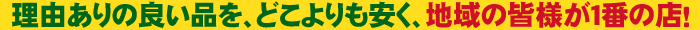 理由ありの良い品を、どこよりも安く、地域の皆様が1番の店！