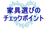 家具選びのチェックポイント