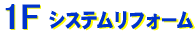 1Fシステムリフォーム