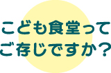 こども食堂ってご存じですか？