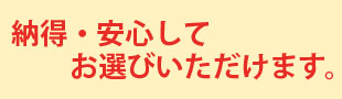 納得・安心してお選びいただけます。