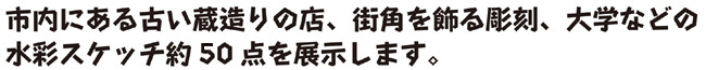 市内にある古い蔵造りの店、街角を飾る彫刻、大学などの水彩スケッチ約50点を展示します。