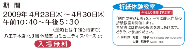 期間 2009年4月23日（木）〜4月30日（木） 午前10:40〜午後5:30まで 八王子本店北3階　サロン樫の木　展示会場にて