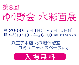ゆり野会 水彩画展展 2009年7月4日（土）〜7月10日（金） 八王子本店北3階サロン樫の木展示会場にて